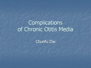 Complications of Chronic Otitis Media Chunfu Dai Three