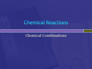 Chemical Reactions Chemical Combinations Chemical Reactions In a
