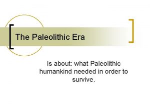 The Paleolithic Era Is about what Paleolithic humankind