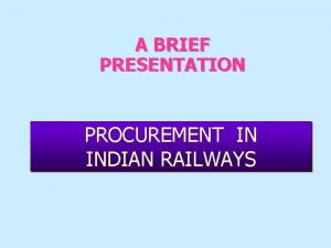 A BRIEF PRESENTATION PROCUREMENT IN INDIAN RAILWAYS Indian