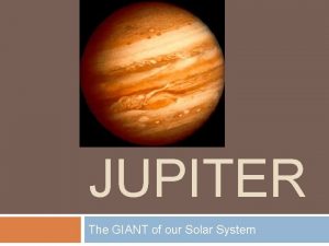 JUPITER The GIANT of our Solar System Jupiter