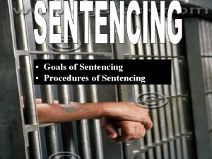 Goals of Sentencing Procedures of Sentencing Goals of