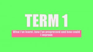 TERM 1 What Ive learnt how Ive progressed
