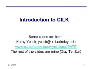 Introduction to CILK Some slides are from Kathy Introduction to CILK Some slides are from Kathy