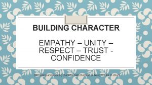 BUILDING CHARACTER EMPATHY UNITY RESPECT TRUST CONFIDENCE Developing