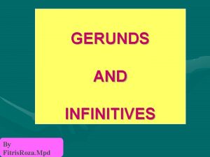 GERUNDS AND INFINITIVES By Fitris Roza Mpd GERUNDS
