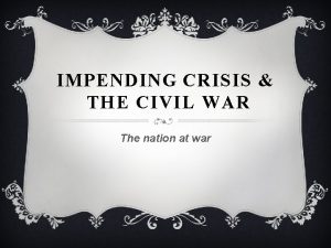 IMPENDING CRISIS THE CIVIL WAR The nation at