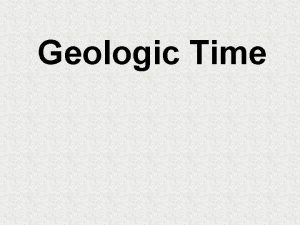 Geologic Time Geologic Time How long ago did