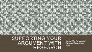 SUPPORTING YOUR ARGUMENT WITH RESEARCH Beyond Five Paragraphs