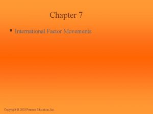 Chapter 7 International Factor Movements Copyright 2003 Pearson