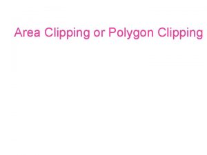 Area Clipping or Polygon Clipping Modify line clipping