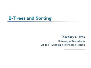 BTrees and Sorting Zachary G Ives University of
