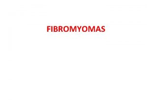 FIBROMYOMAS Defn Benign uterine neoplasms arises from the