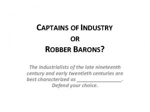 CAPTAINS OF INDUSTRY OR ROBBER BARONS The industrialists