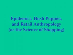 Epidemics Hush Puppies and Retail Anthropology or the