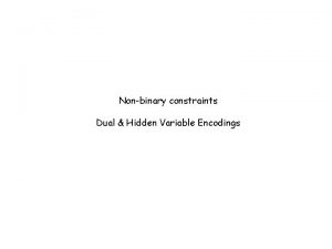 Nonbinary constraints Dual Hidden Variable Encodings Binary decomposable