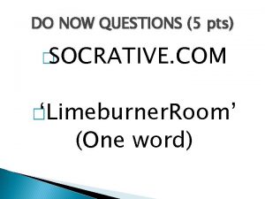 DO NOW QUESTIONS 5 pts SOCRATIVE COM Limeburner