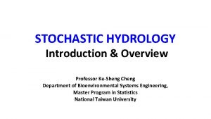 STOCHASTIC HYDROLOGY Introduction Overview Professor KeSheng Cheng Department