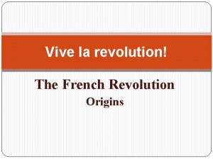 Vive la revolution The French Revolution Origins the