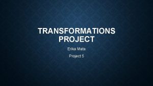 TRANSFORMATIONS PROJECT Erika Mata Project 5 TEKS We