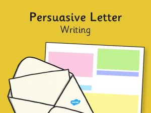 Persuasive Letter Writing Persuasive Letter Writing There are
