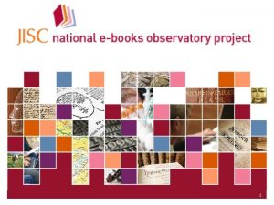 JISC Collections 1 JISC National Ebooks Observatory Project