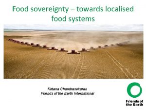 Food sovereignty towards localised food systems Kirtana Chandrasekaran