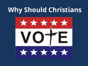 Why Should Christians Why Should Christians Vote The