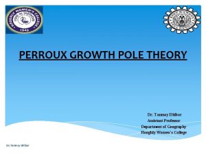 PERROUX GROWTH POLE THEORY Dr Tanmoy Dhibor Assistant