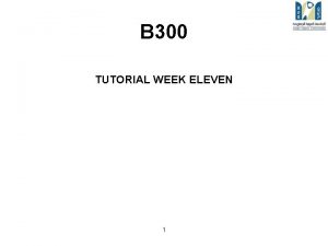 B 300 TUTORIAL WEEK ELEVEN 1 B 300
