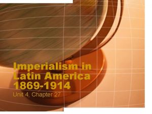 Imperialism in Latin America 1869 1914 Unit 4