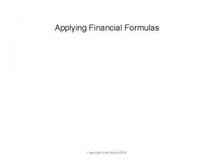 Applying Financial Formulas Copyright Scott Storla 2015 A