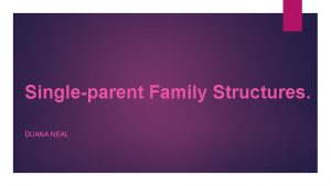 Singleparent Family Structures DUANA NEAL Single parent family