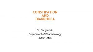 CONSTIPATION AND DIARRHOEA Dr Shujauddin Department of Pharmacology