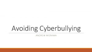 Avoiding Cyberbullying ANDREW MORAWA Cyberbullying Cyberbullying is when