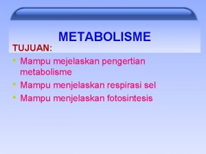 METABOLISME TUJUAN Mampu mejelaskan pengertian metabolisme Mampu menjelaskan