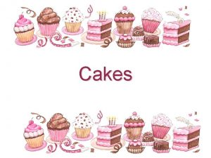 Cakes Types of Cakes There are 2 main