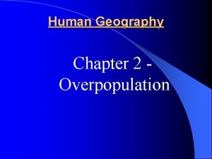 Human Geography Chapter 2 Overpopulation Over population l