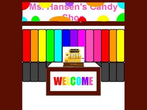 Ms Hansens Candy Shop WELCOME WELCOME Welcome to
