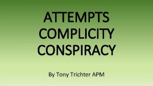 ATTEMPTS COMPLICITY CONSPIRACY By Tony Trichter APM Criminal