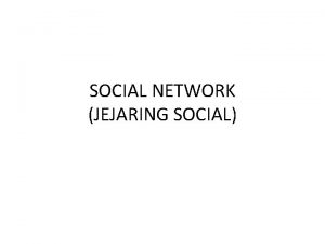 SOCIAL NETWORK JEJARING SOCIAL PENGERTIAN SOCIAL NETWORK Jejaring