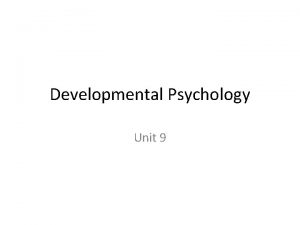 Developmental Psychology Unit 9 Why is Developmental Psychology