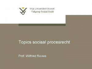 Vakgroep Sociaal Recht Topics sociaal procesrecht Prof Wilfried