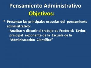 Pensamiento Administrativo Objetivos Presentar las principales escuelas del