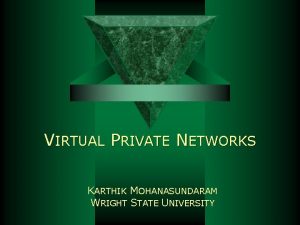 VIRTUAL PRIVATE NETWORKS KARTHIK MOHANASUNDARAM WRIGHT STATE UNIVERSITY