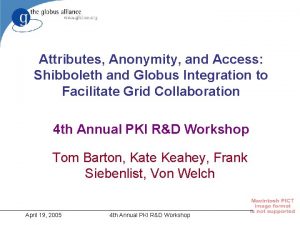 Attributes Anonymity and Access Shibboleth and Globus Integration