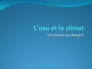 Leau et le climat Des climats qui changent