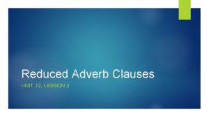 Reduced Adverb Clauses UNIT 12 LESSON 2 Reduced