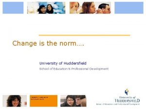 Change is the norm University of Huddersfield School