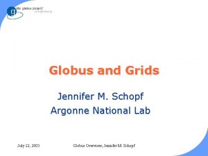 Globus and Grids Jennifer M Schopf Argonne National